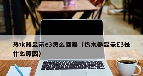 电热水器故障代码E3的排查与解决方法（电热水器出现E3故障代码怎么办）  第1张